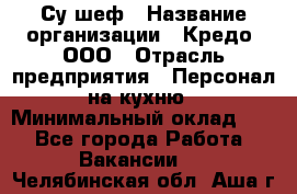 Су-шеф › Название организации ­ Кредо, ООО › Отрасль предприятия ­ Персонал на кухню › Минимальный оклад ­ 1 - Все города Работа » Вакансии   . Челябинская обл.,Аша г.